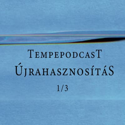 Tempepodcast 1/3 – Újrahasznosítás – Beszélgetés Pataki Viktorral és Konkoly Dániellel