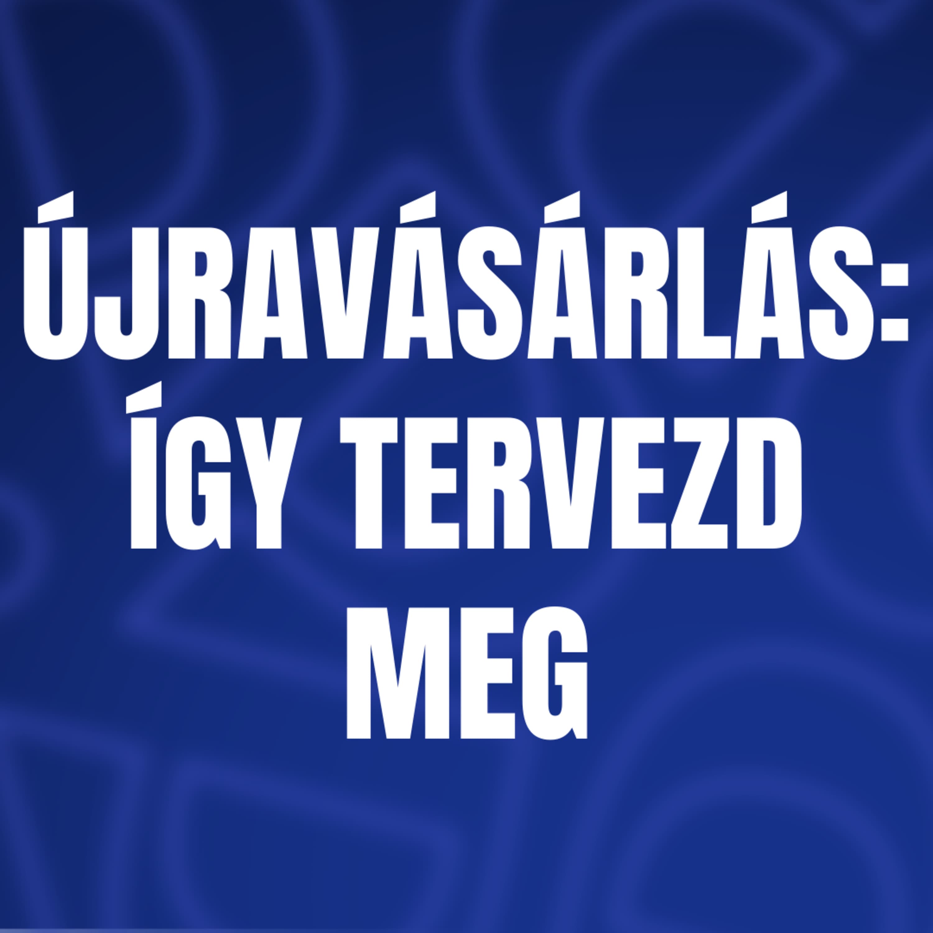 Újravásárlás: így tervezd meg