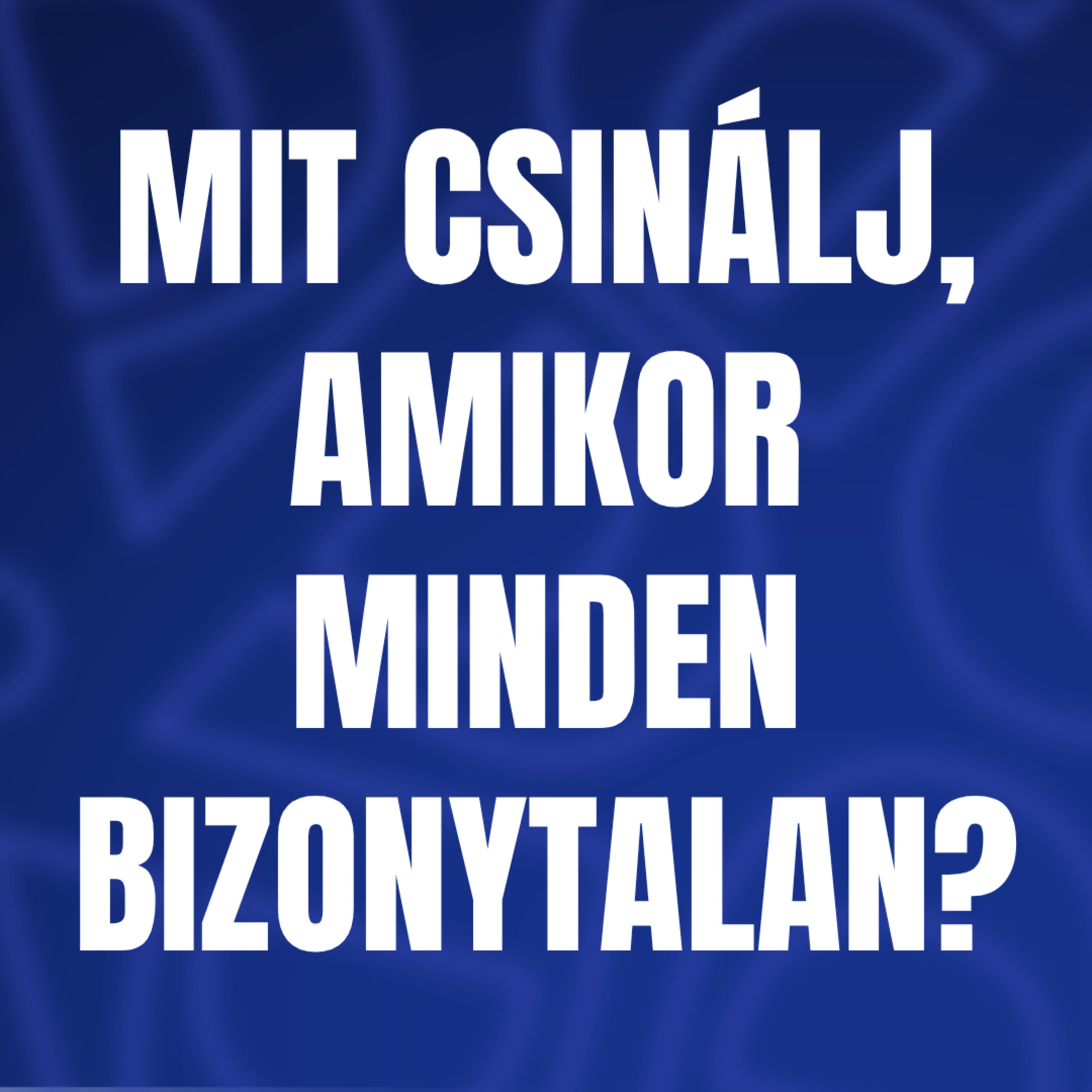Mit csinálj, amikor minden bizonytalan?