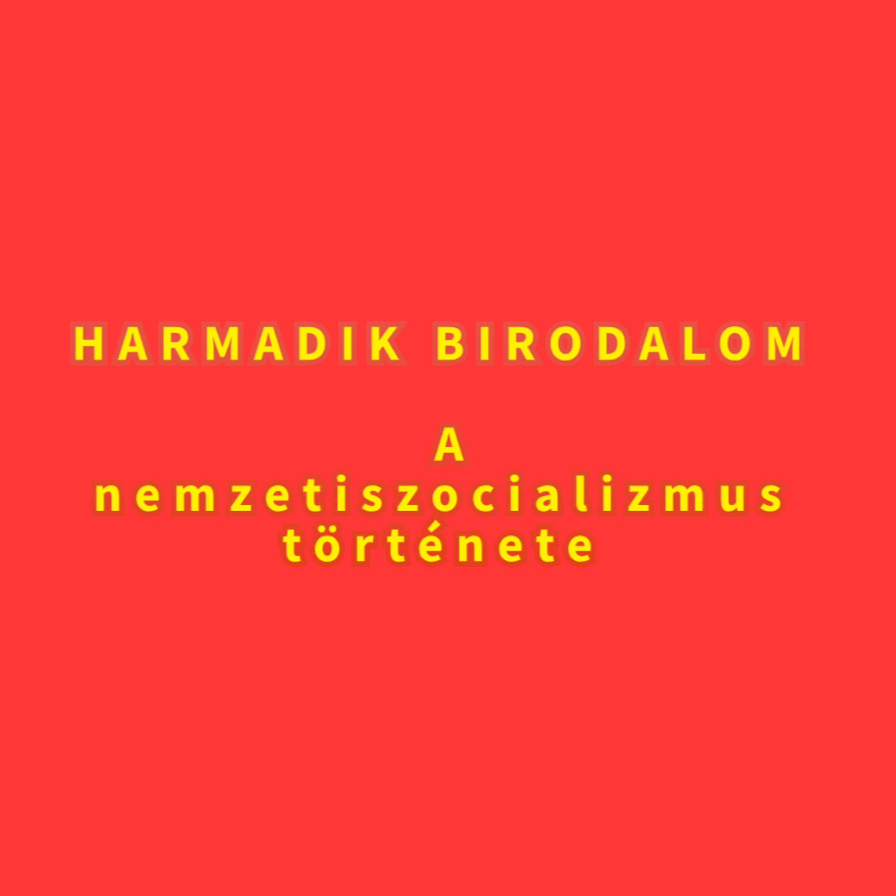HARMADIK BIRODALOM – a nemzetiszocializmus története
